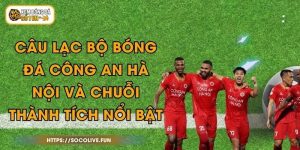 Câu Lạc Bộ Bóng Đá Công An Hà Nội Và Chuỗi Thành Tích Nổi Bật