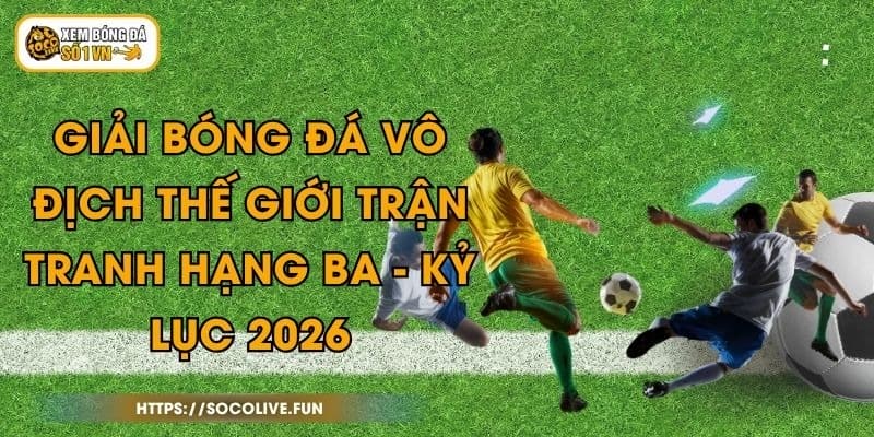 Giải Bóng Đá Vô Địch Thế Giới Trận Tranh Hạng Ba - Kỷ Lục 2026